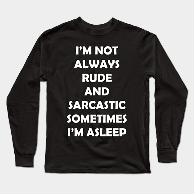 I’M NOT ALWAYS  RUDE  AND  SARCASTIC SOMETIMES  I’M ASLEEP Long Sleeve T-Shirt by Rotten Prints